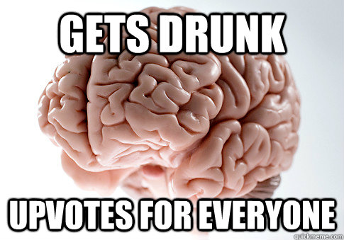 GETS DRUNK UPVOTES FOR EVERYONE   Scumbag Brain