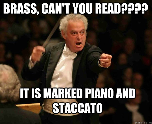 brass, can't you read???? it is marked piano and staccato - brass, can't you read???? it is marked piano and staccato  angry conductor
