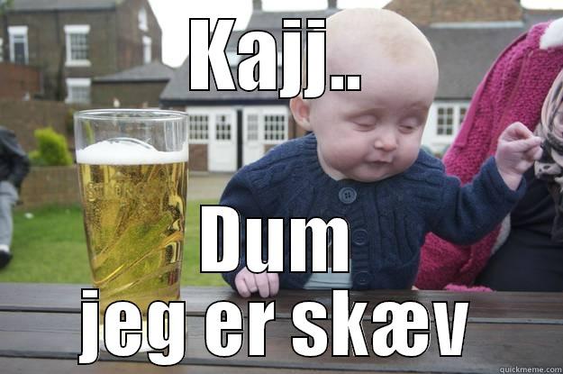 KAJJ.. DUM JEG ER SKÆV drunk baby
