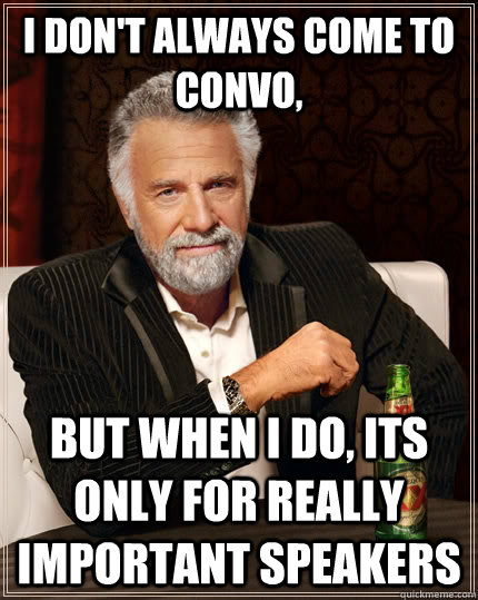 i don't always come to convo,  but when I do, its only for really important speakers  The Most Interesting Man In The World