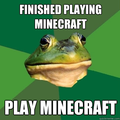 Finished Playing Minecraft Play Minecraft  Foul Bachelor Frog