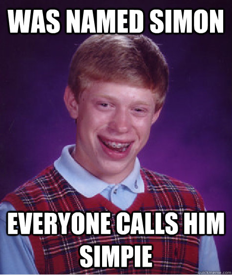 was named Simon everyone calls him Simpie  Bad Luck Brian