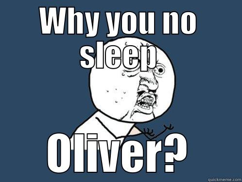 WHY YOU NO SLEEP OLIVER? Y U No