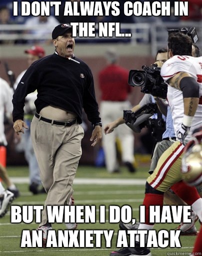 I don't always coach in the NFL... But when I do, I have an anxiety attack - I don't always coach in the NFL... But when I do, I have an anxiety attack  Jim Harbaugh