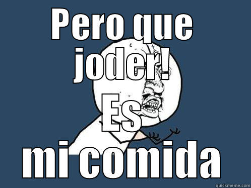 PERO QUE JODER! ES MI COMIDA Y U No