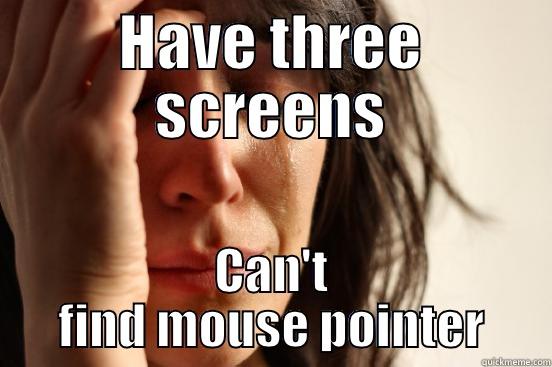 HAVE THREE SCREENS CAN'T FIND MOUSE POINTER First World Problems