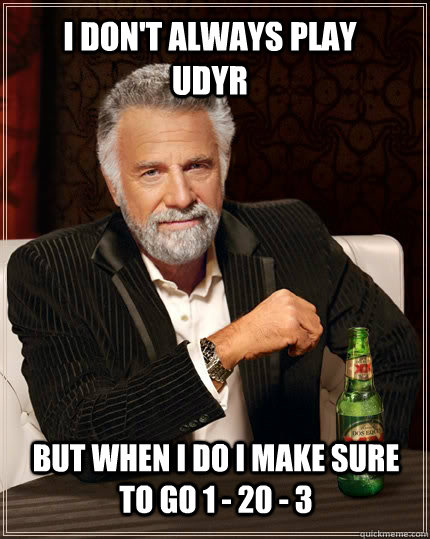 I DON'T ALWAYS PLAY UDYR BUT WHEN I DO I MAKE SURE TO GO 1 - 20 - 3  The Most Interesting Man In The World