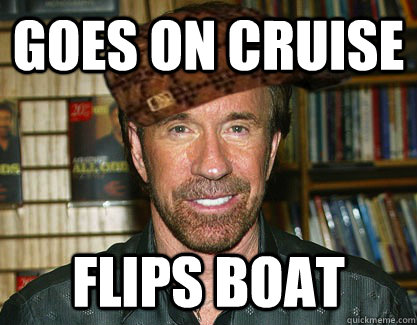 Goes on cruise flips boat  Scumbag Chuck Norris
