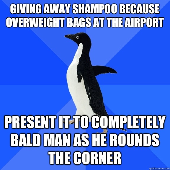 Giving away shampoo because overweight bags at the airport Present it to completely bald man as he rounds the corner  Socially Awkward Penguin
