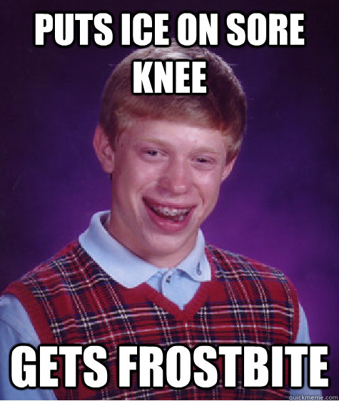 puts ice on sore Knee Gets frostbite  Bad Luck Brian