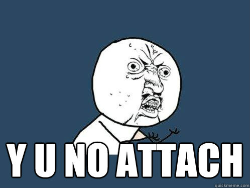  Y U NO ATTACH  Y U No