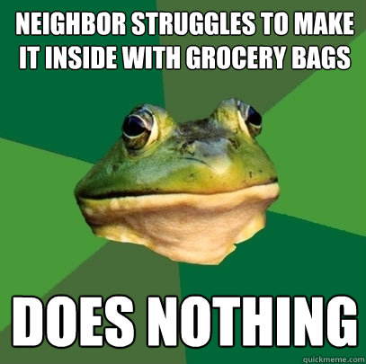 neighbor struggles to make it inside with grocery bags does nothing  Foul Bachelor Frog