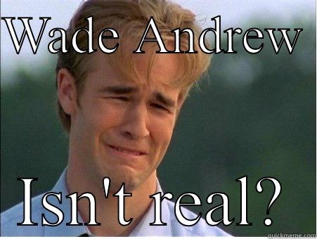 WADE ANDREW  ISN'T REAL? 1990s Problems