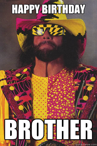 Happy birthday brother - Happy birthday brother  Macho Man Randy Savage