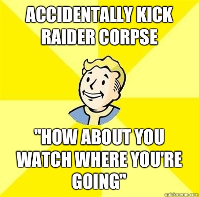 Accidentally kick raider corpse 