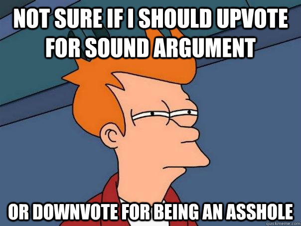 Not sure if I should upvote for sound argument Or downvote for being an asshole  Futurama Fry