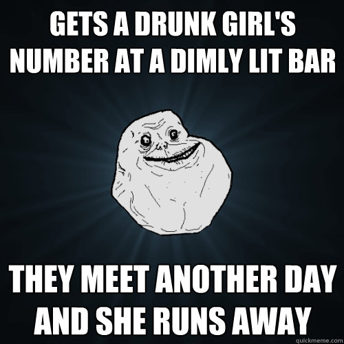 gets a drunk girl's number at a dimly lit bar they meet another daY AND SHE RUNS AWAY - gets a drunk girl's number at a dimly lit bar they meet another daY AND SHE RUNS AWAY  Forever Alone