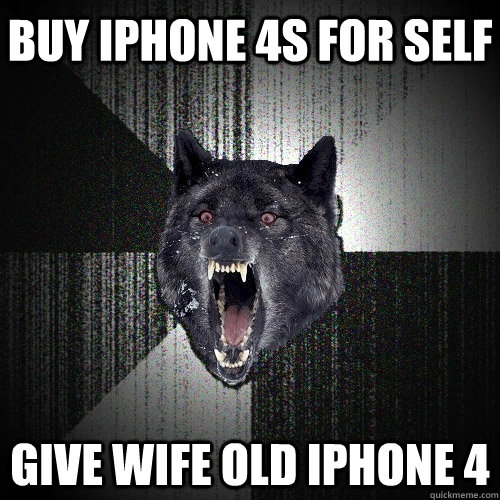 Buy iPhone 4S for self Give wife old iPhone 4  Insanity Wolf