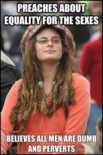 Preaches about equality for the sexes believes all men are dumb and perverts  College Liberal