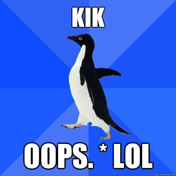 kik oops. * lol - kik oops. * lol  Socially Awkward Penguin
