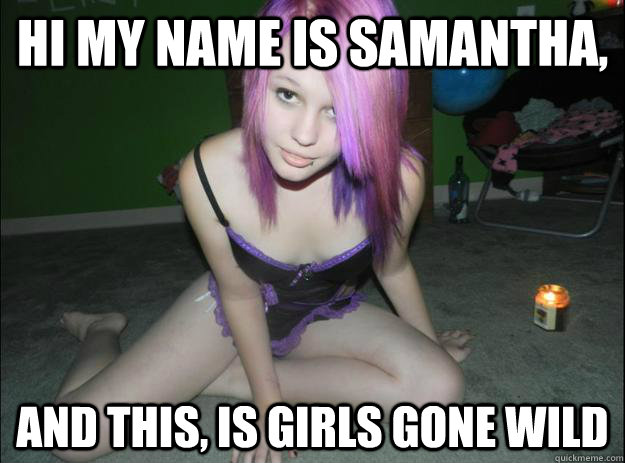 Hi my name is Samantha, And this, is Girls Gone Wild    Slutty Samantha