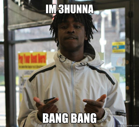 Im 3hunna bang bang  Chief Keef