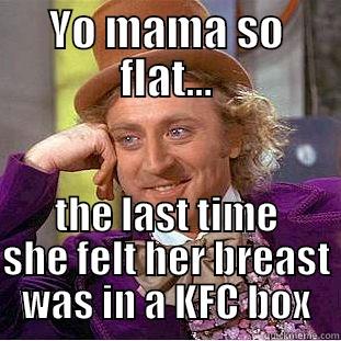 YO MAMA SO FLAT... THE LAST TIME SHE FELT HER BREAST WAS IN A KFC BOX Condescending Wonka