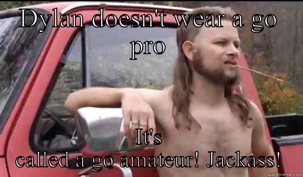 DYLAN DOESN'T WEAR A GO PRO IT'S CALLED A GO AMATEUR! JACKASS! Almost Politically Correct Redneck