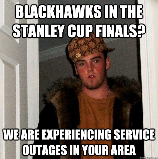 blackhawks in the stanley cup finals? We are experiencing service outages in your area  Scumbag Steve