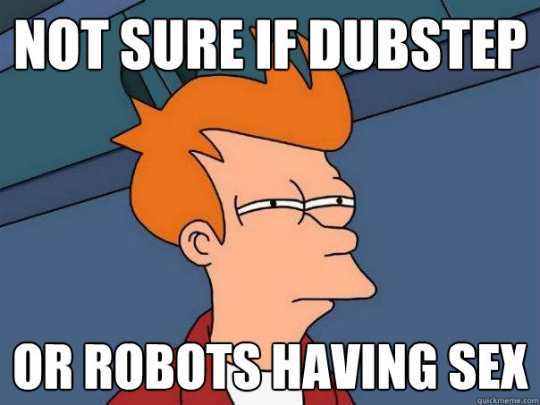 Not sure if dubstep or robots having sex - Not sure if dubstep or robots having sex  Futurama Fry