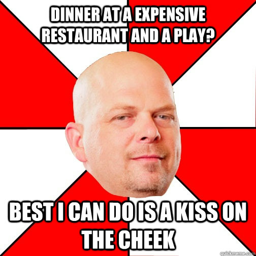 Dinner at a expensive restaurant and a play? Best I can do is a kiss on the cheek - Dinner at a expensive restaurant and a play? Best I can do is a kiss on the cheek  Pawn Star