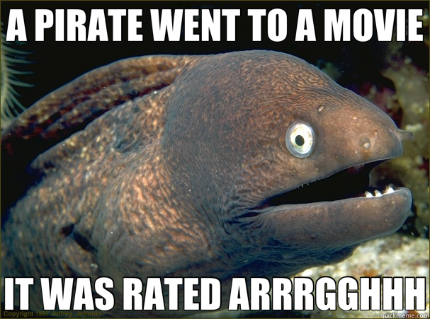 A PIRATE WENT TO A MOVIE IT WAS RATED ARRRGGHHH  Bad Joke Eel