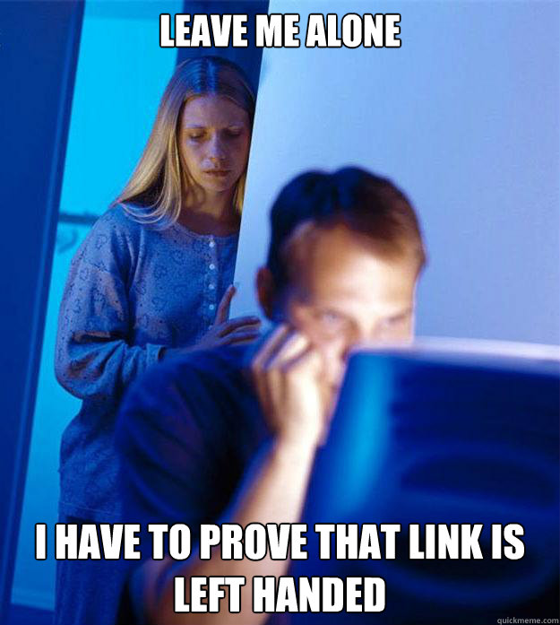 leave me alone I have to prove that link is left handed  Redditors Wife