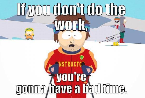 IF YOU DON'T DO THE WORK, YOU'RE GONNA HAVE A BAD TIME. Super Cool Ski Instructor