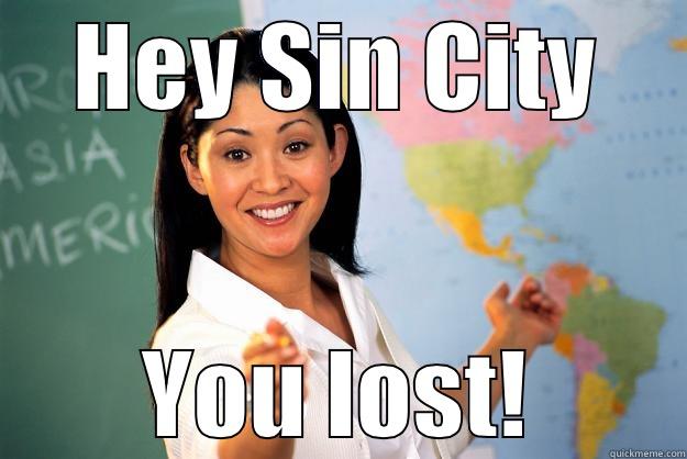 HEY SIN CITY YOU LOST! Unhelpful High School Teacher