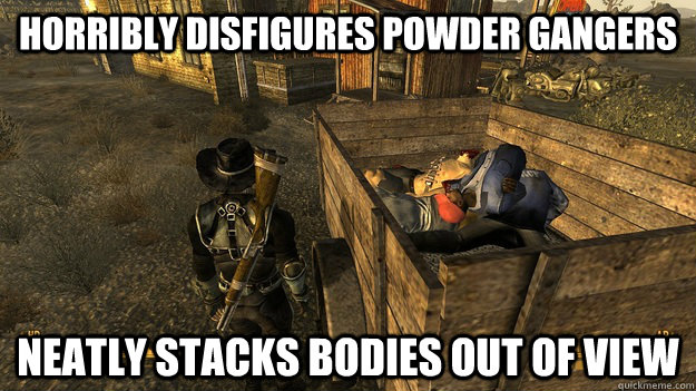 Horribly Disfigures Powder Gangers Neatly stacks bodies out of view  Good Guy Wastelander