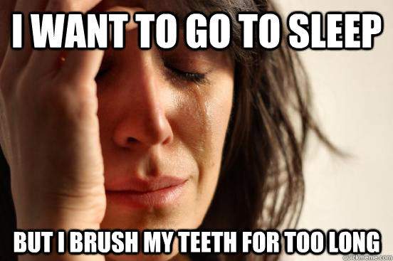 I want to go to sleep but i brush my teeth for too long  First World Problems