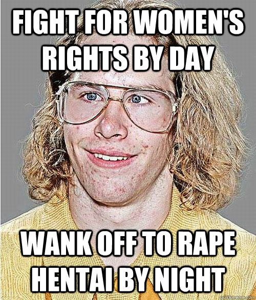Fight for women's rights by day Wank off to rape hentai by night  NeoGAF Asshole