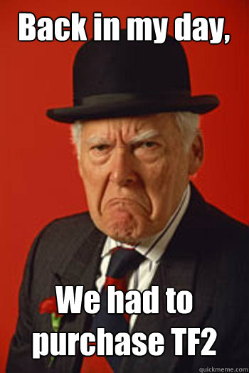 Back in my day, We had to purchase TF2   Pissed old guy