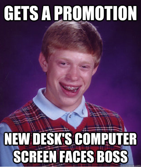 Gets a promotion new desk's computer screen faces boss - Gets a promotion new desk's computer screen faces boss  Bad Luck Brian