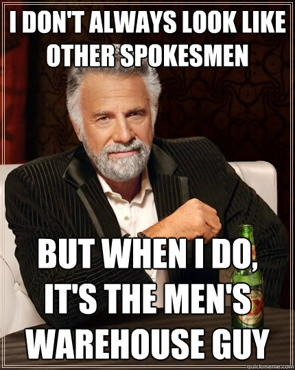 I don't always look like other spokesmen But when I do,
It's the men's warehouse guy  The Most Interesting Man In The World
