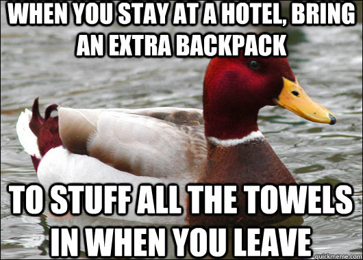 when you stay at a hotel, bring an extra backpack to stuff all the towels in when you leave  Malicious Advice Mallard