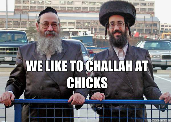 We like to challah at chicks   