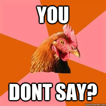 you dont say?  True story now anti joke chicken