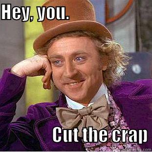 HEY, YOU.                                                  CUT THE CRAP Condescending Wonka