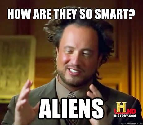 how are they so smart? aliens  Crazy Giorgio