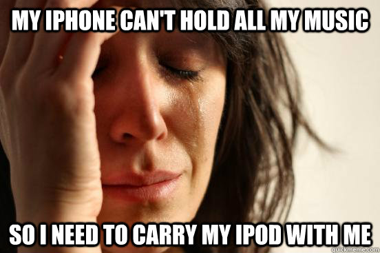my iphone can't hold all my music so i need to carry my ipod with me  First World Problems