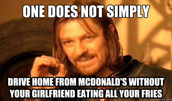 One Does Not Simply Drive home from Mcdonald's without your girlfriend eating all your fries  Boromir