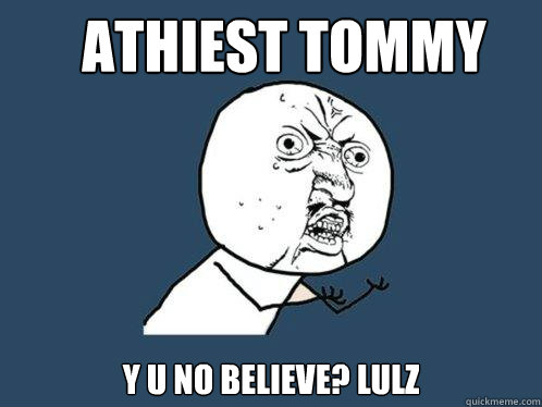 athiest tommy y u no believe? lulz  Y U No