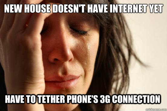 New house doesn't have Internet yet Have to tether phone's 3g connection  First World Problems